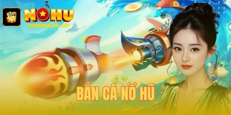 Bắn cá nổ hũ